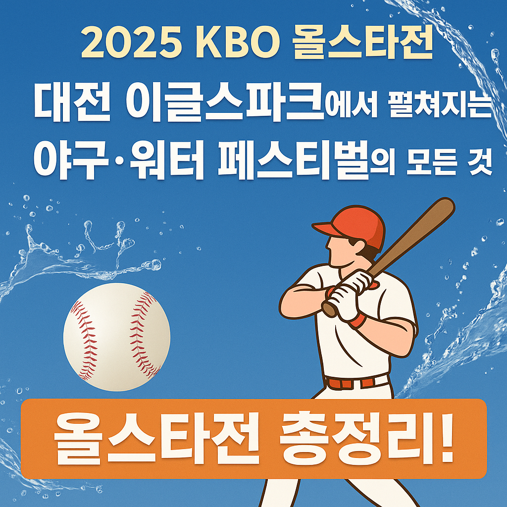2025 KBO 올스타전 완전 정복! 대전 이글스파크 야구·워터 페스티벌